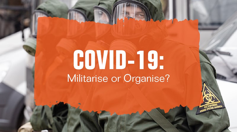 COVID-19: Militarise or Organise?